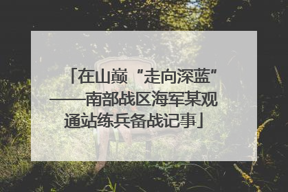 在山巅“走向深蓝”——南部战区海军某观通站练兵备战记事