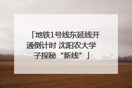 地铁1号线东延线开通倒计时 沈阳农大学子探秘“新线”