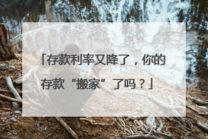 存款利率又降了，你的存款“搬家”了吗？