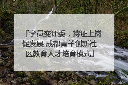 学员变评委，持证上岗促发展 成都青羊创新社区教育人才培育模式