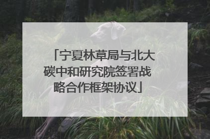 宁夏林草局与北大碳中和研究院签署战略合作框架协议