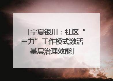 宁夏银川：社区“三力”工作模式激活基层治理效能