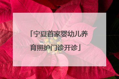 宁夏首家婴幼儿养育照护门诊开诊