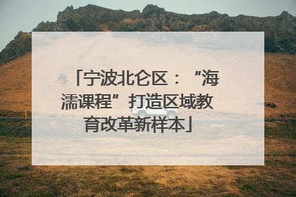 宁波北仑区：“海濡课程”打造区域教育改革新样本