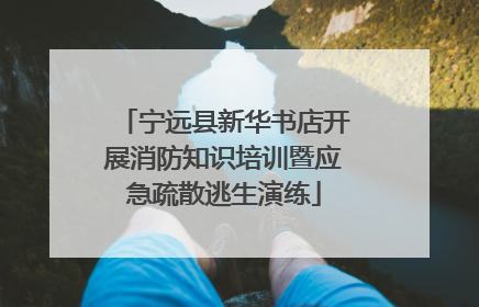 宁远县新华书店开展消防知识培训暨应急疏散逃生演练