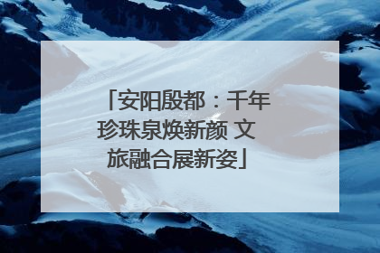 安阳殷都：千年珍珠泉焕新颜 文旅融合展新姿