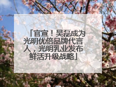 官宣！吴磊成为光明优倍品牌代言人，光明乳业发布鲜活升级战略