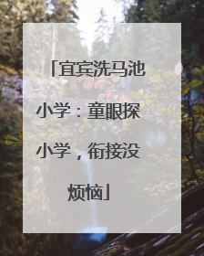 宜宾洗马池小学：童眼探小学，衔接没烦恼