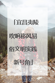 宜昌夷陵吹响移风易俗文明实践新号角
