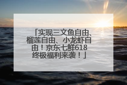 实现三文鱼自由、榴莲自由、小龙虾自由！京东七鲜618终极福利来袭！