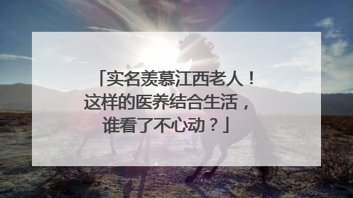 实名羡慕江西老人！这样的医养结合生活，谁看了不心动？