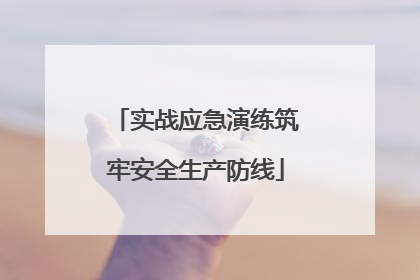 实战应急演练筑牢安全生产防线