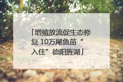 增殖放流促生态修复 10万尾鱼苗“入住”德阳旌湖