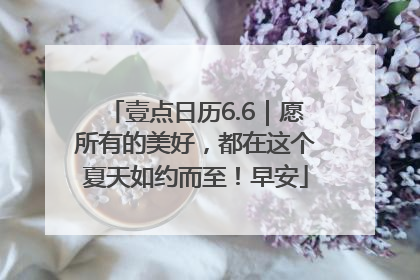 壹点日历6.6｜愿所有的美好，都在这个夏天如约而至！早安
