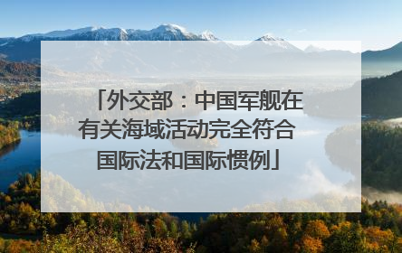 外交部：中国军舰在有关海域活动完全符合国际法和国际惯例