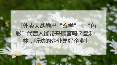 外卖大战卷出“玄学”，“色彩”代言人能带来顾客吗？盘和林：听劝的企业是好企业