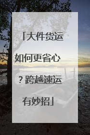 大件货运如何更省心？跨越速运有妙招