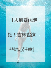 大到暴雨继续！吉林省这些地方注意