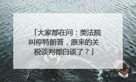大家都在问：美法院叫停特朗普，原来的关税谈判都白谈了？