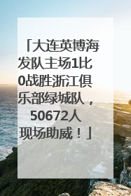 大连英博海发队主场1比0战胜浙江俱乐部绿城队，50672人现场助威！
