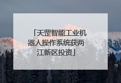 天罡智能工业机器人操作系统获两江新区投资
