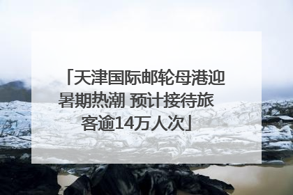 天津国际邮轮母港迎暑期热潮 预计接待旅客逾14万人次