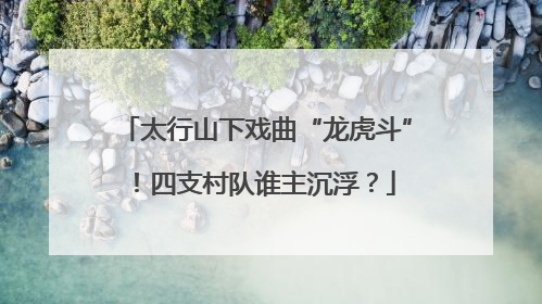 太行山下戏曲“龙虎斗”！四支村队谁主沉浮？