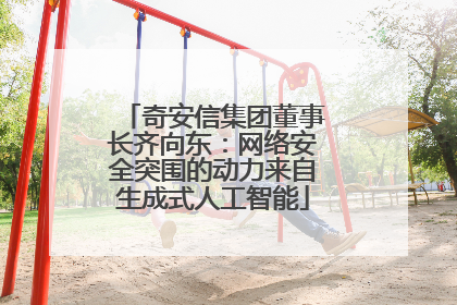 奇安信集团董事长齐向东：网络安全突围的动力来自生成式人工智能