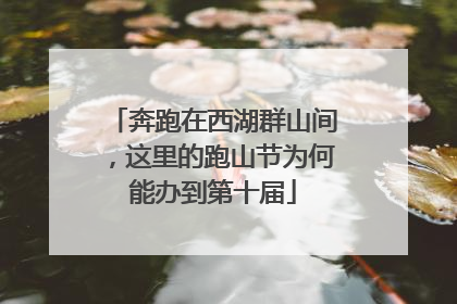 奔跑在西湖群山间，这里的跑山节为何能办到第十届