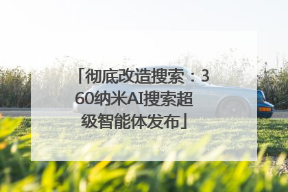 彻底改造搜索：360纳米AI搜索超级智能体发布