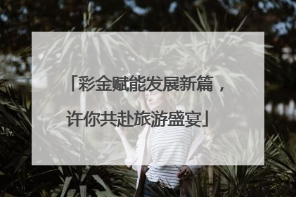 彩金赋能发展新篇，许你共赴旅游盛宴