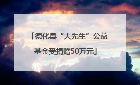 德化县“大先生”公益基金受捐赠50万元
