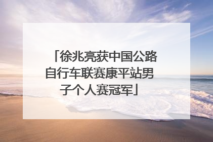徐兆亮获中国公路自行车联赛康平站男子个人赛冠军
