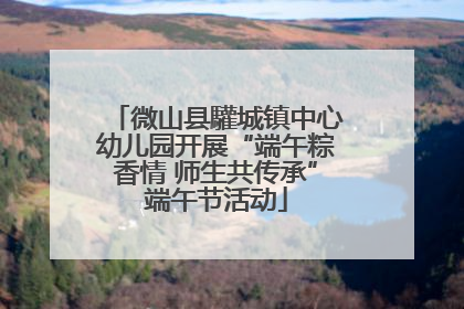 微山县驩城镇中心幼儿园开展“端午粽香情 师生共传承”端午节活动