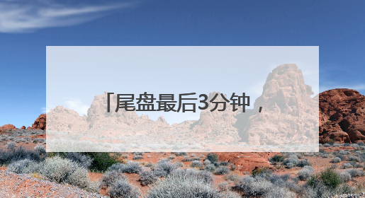 尾盘最后3分钟，是谁“拦着”沪指站上3400点？