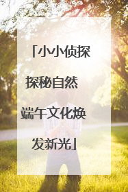 小小侦探探秘自然 端午文化焕发新光