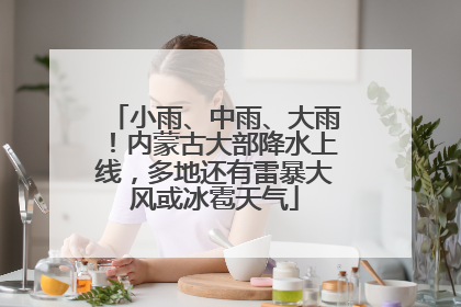 小雨、中雨、大雨！内蒙古大部降水上线，多地还有雷暴大风或冰雹天气