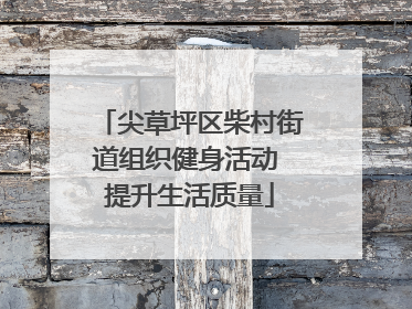 尖草坪区柴村街道组织健身活动 提升生活质量