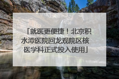 就医更便捷！北京积水潭医院回龙观院区核医学科正式投入使用