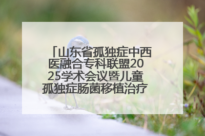 山东省孤独症中西医融合专科联盟2025学术会议暨儿童孤独症肠菌移植治疗技术培训举办