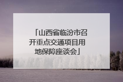 山西省临汾市召开重点交通项目用地保障座谈会
