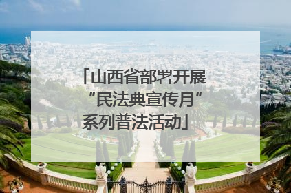 山西省部署开展“民法典宣传月”系列普法活动
