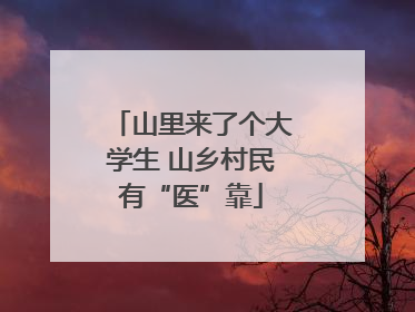 山里来了个大学生 山乡村民有“医”靠