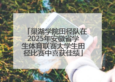 巢湖学院田径队在2025年安徽省学生体育联赛大学生田径比赛中喜获佳绩