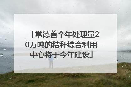 常德首个年处理量20万吨的秸秆综合利用中心将于今年建设