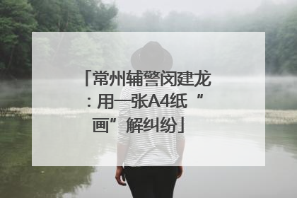 常州辅警闵建龙：用一张A4纸“画”解纠纷