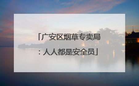 广安区烟草专卖局：人人都是安全员