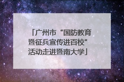 广州市“国防教育暨征兵宣传进百校”活动走进暨南大学