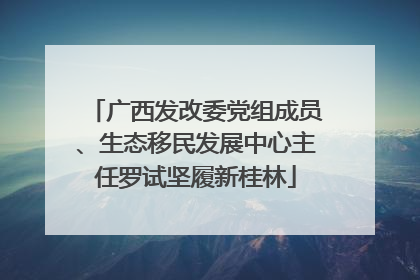 广西发改委党组成员、生态移民发展中心主任罗试坚履新桂林