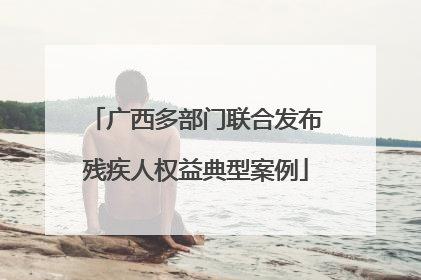 广西多部门联合发布残疾人权益典型案例